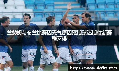 兰赫姆与布兰比赛因天气原因延期球迷期待新赛程安排