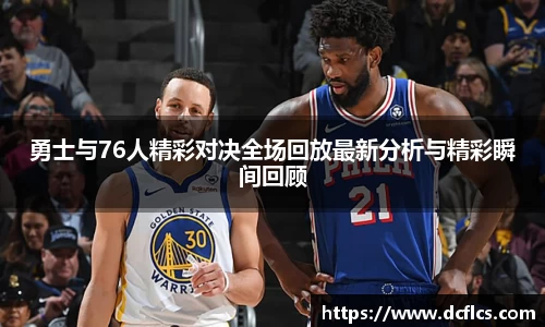 勇士与76人精彩对决全场回放最新分析与精彩瞬间回顾